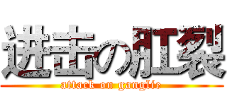 进击の肛裂 (attack on ganglie)