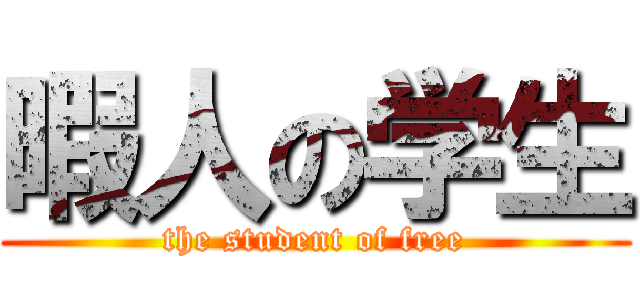 暇人の学生 (the student of free)