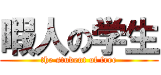 暇人の学生 (the student of free)