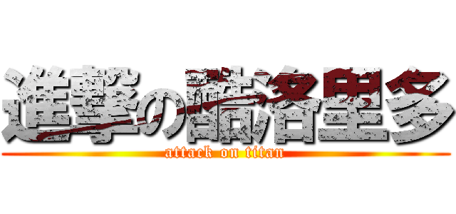 進撃の酷洛里多 (attack on titan)