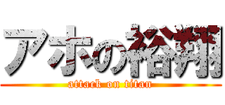 アホの裕翔 (attack on titan)