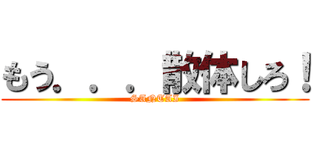 もう．．．散体しろ！ (SANTAI)