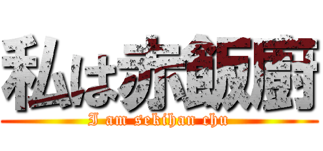 私は赤飯廚 (I am sekihan chu)
