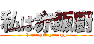 私は赤飯廚 (I am sekihan chu)