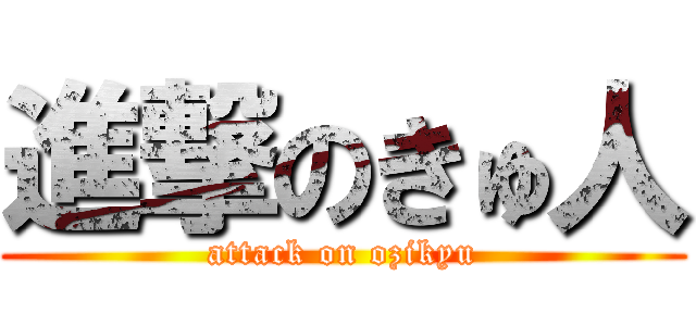 進撃のきゅ人 (attack on ozikyu)