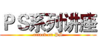 ＰＳ系列讲座 (attack on PS)