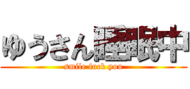 ゆうさん睡眠中 (smile fuck you)