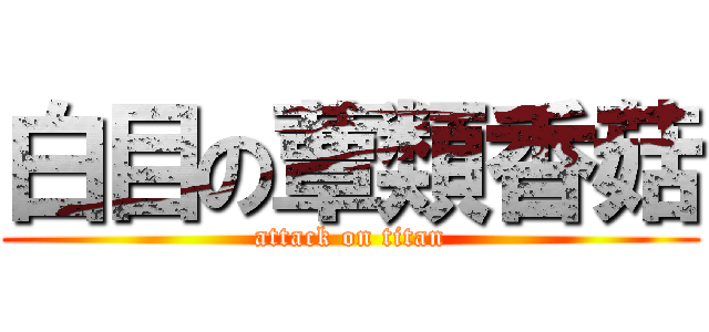 白目の蕈類香菇 (attack on titan)