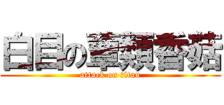 白目の蕈類香菇 (attack on titan)