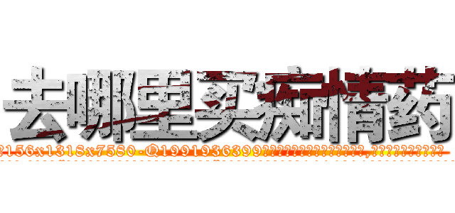 去哪里买痴情药 (去哪里买痴情药【电.话156x1318x7580-Q1991936399鑫宏药业】我们做的是长期生意,靠的是老客户长期支持
参考消息网2月20日报道 韩媒称，“剩女多、离婚率高的城市，房价一定会上涨。”这是中国经济学家金岩石2016年12月参加在上海举行的房地产相关论坛时说的话。
)