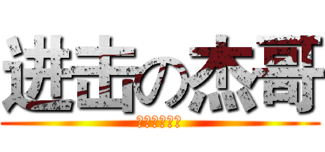 进击の杰哥 (听话让我看看)