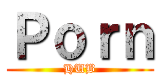 Ｐｏｒｎ (HUB)