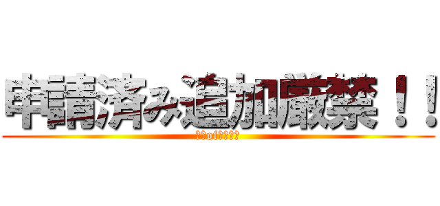 申請済み追加厳禁！！ (ダメof追加！！)