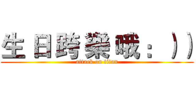生 日 跨 樂 哦 ：）） (attack on titan)