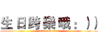 生 日 跨 樂 哦 ：）） (attack on titan)