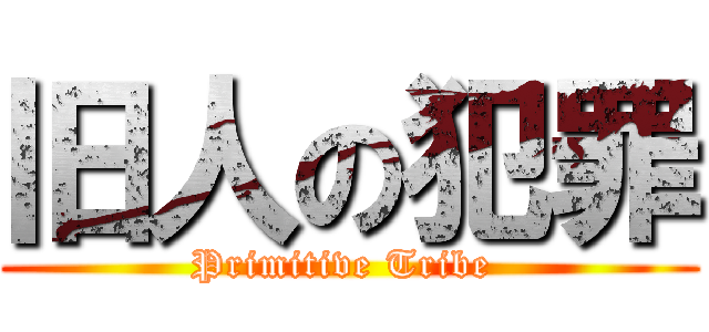 旧人の犯罪 (Primitive Tribe )