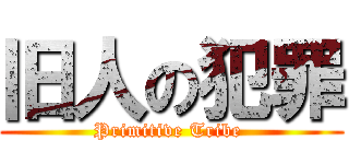 旧人の犯罪 (Primitive Tribe )