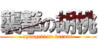 襲撃の胡桃 (syuugeki no kurumi)