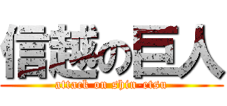 信越の巨人 (attack on shin-etsu)