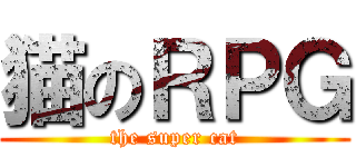 猫のＲＰＧ (the super cat)