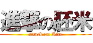 進撃の胚米 (attack on Rice)