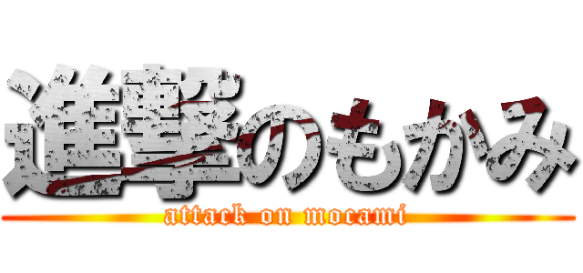 進撃のもかみ (attack on mocami)