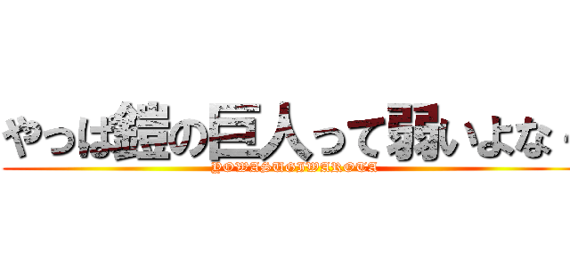 やっぱ鎧の巨人って弱いよな～ (YOWASUGIWAROTA)