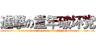 進撃の童年破坏党 (attack on Destroyerof Childhood)