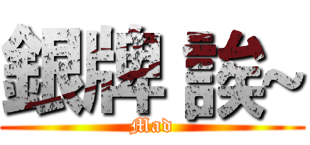 銀牌 誒~ (Mad)