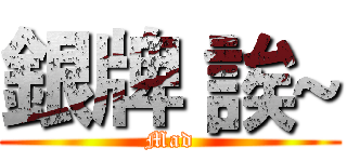 銀牌 誒~ (Mad)