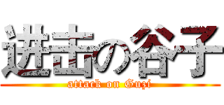 进击の谷子 (attack on Guzi)