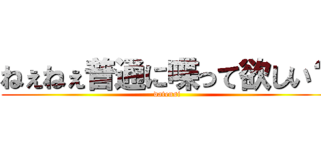 ねぇねぇ普通に喋って欲しい？ (datensi)