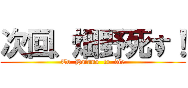 次回、畑野死す！ (To  Hatano  to  die)