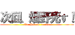 次回、畑野死す！ (To  Hatano  to  die)