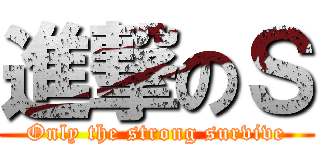 進撃のＳ (Only the strong survive)