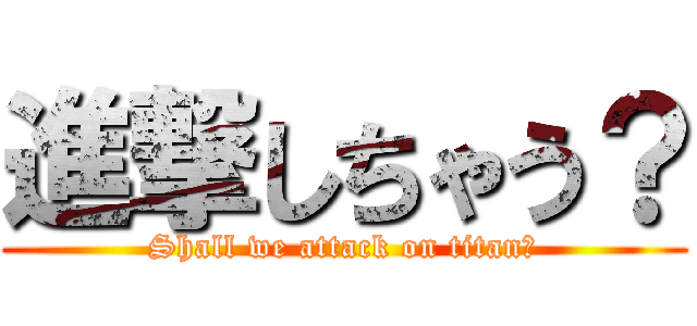 進撃しちゃう？ (Shall we attack on titan?)