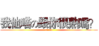 我他喵の跟你很熟嗎？ (meow)