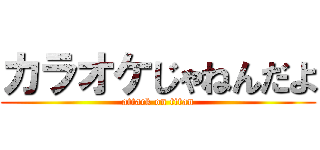 カラオケじゃねんだよ (attack on titan)