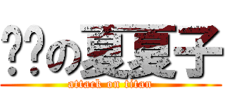 进击の夏夏子 (attack on titan)