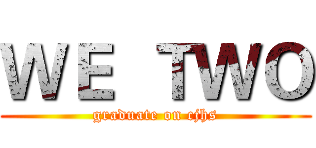 ＷＥ  ＴＷＯ (graduate on cjhs)