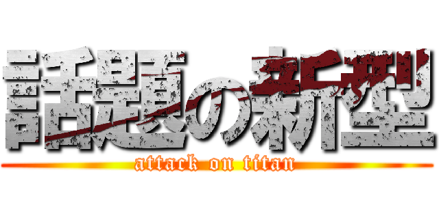 話題の新型 (attack on titan)