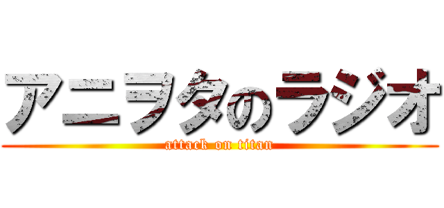 アニヲタのラジオ (attack on titan)