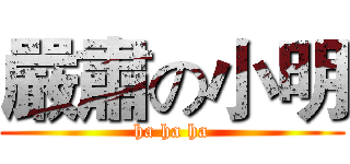 嚴肅の小明 (ha ha ha)