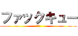 ファックキュー (しね！)