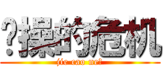 节操的危机 (jie cao ne?)