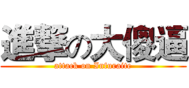 進撃の大傻逼 (attack on Infuraite)