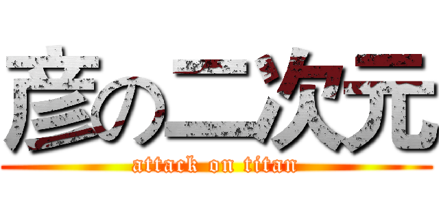 彦の二次元 (attack on titan)