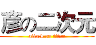 彦の二次元 (attack on titan)