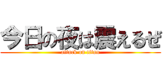 今日の夜は震えるぜ (attack on titan)