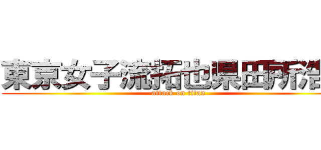 東京女子流拓也県田所浩二 (attack on titan)